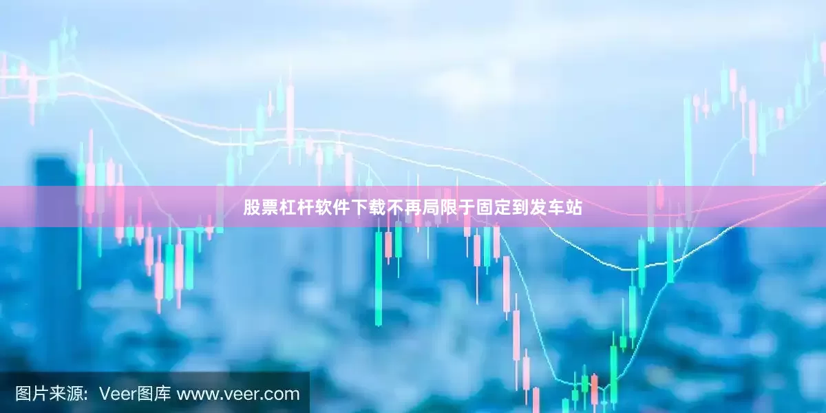 股票杠杆软件下载不再局限于固定到发车站