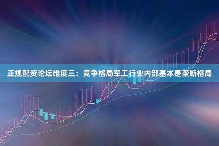 正规配资论坛维度三：竞争格局军工行业内部基本是垄断格局