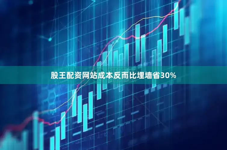 股王配资网站成本反而比埋墙省30%