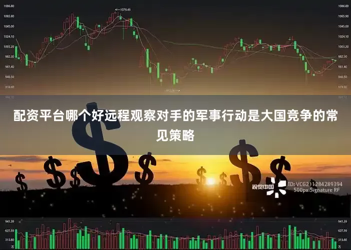 配资平台哪个好远程观察对手的军事行动是大国竞争的常见策略