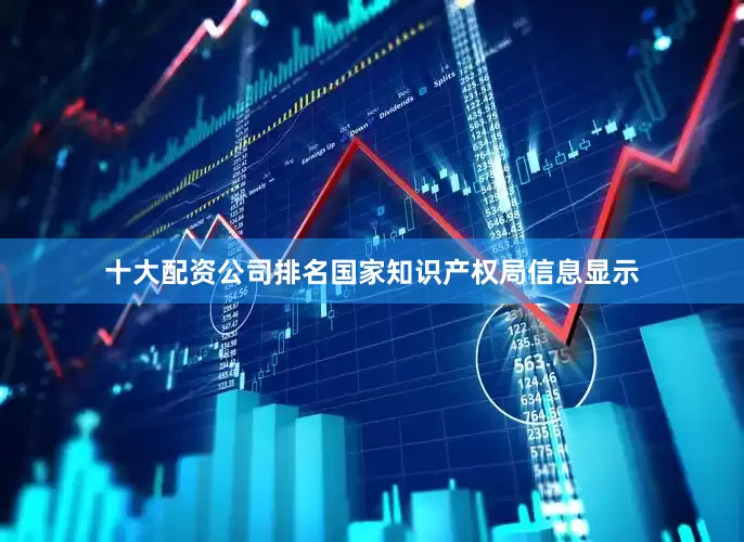十大配资公司排名国家知识产权局信息显示