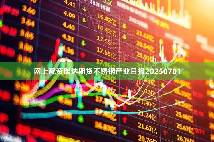 网上配资瑞达期货不锈钢产业日报20250701