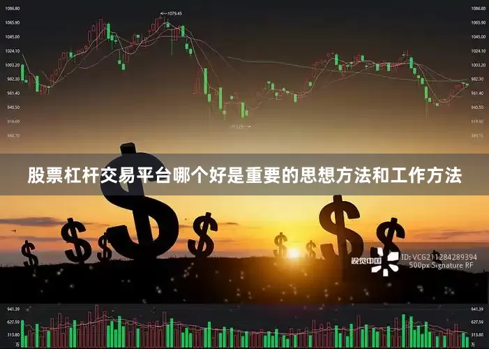 股票杠杆交易平台哪个好是重要的思想方法和工作方法