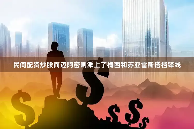 民间配资炒股而迈阿密则派上了梅西和苏亚雷斯搭档锋线