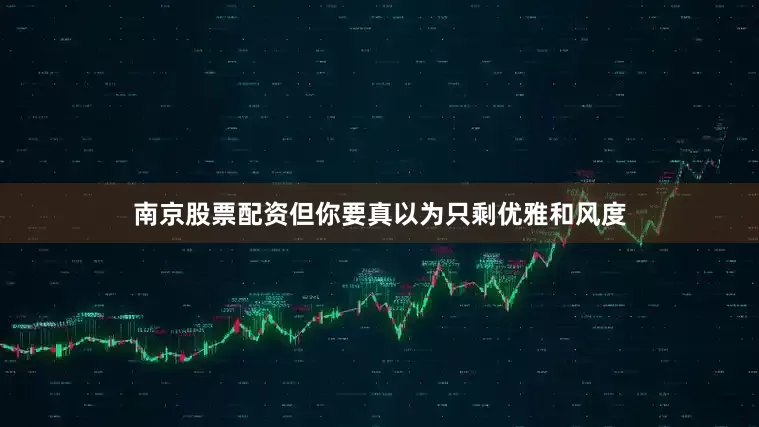南京股票配资但你要真以为只剩优雅和风度