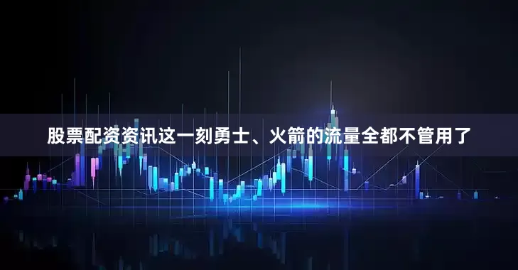 股票配资资讯这一刻勇士、火箭的流量全都不管用了