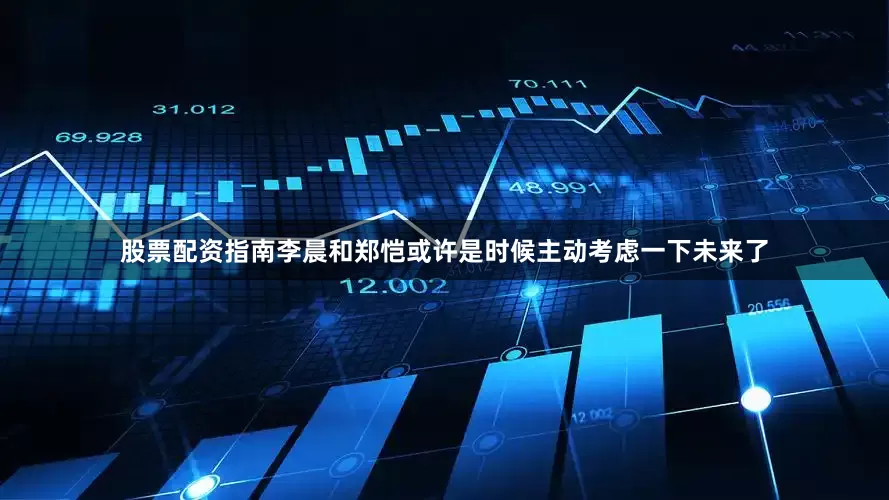 股票配资指南李晨和郑恺或许是时候主动考虑一下未来了