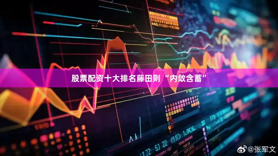 股票配资十大排名藤田则 “内敛含蓄”