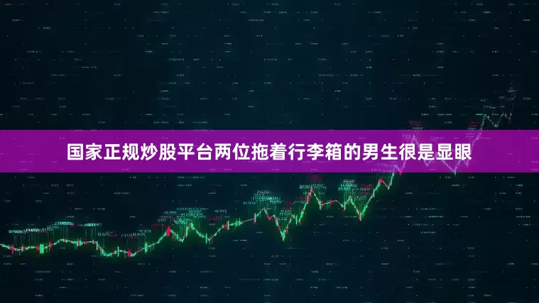 国家正规炒股平台两位拖着行李箱的男生很是显眼
