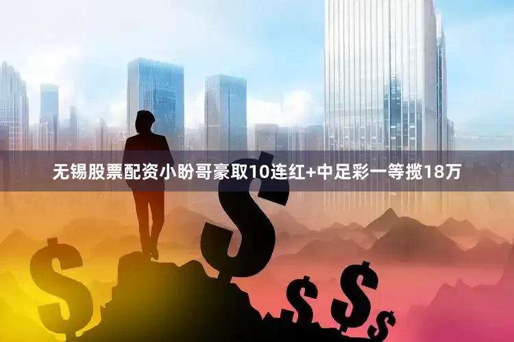 无锡股票配资小盼哥豪取10连红+中足彩一等揽18万