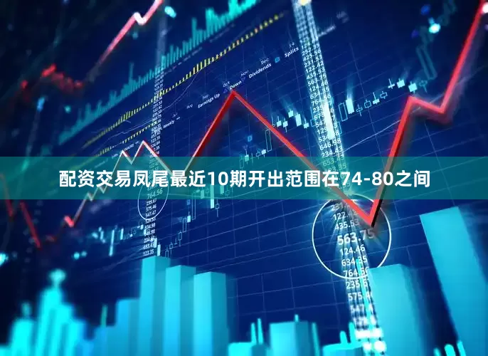 配资交易凤尾最近10期开出范围在74-80之间