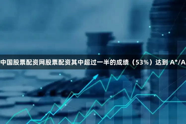 中国股票配资网股票配资其中超过一半的成绩（53%）达到 A*/A