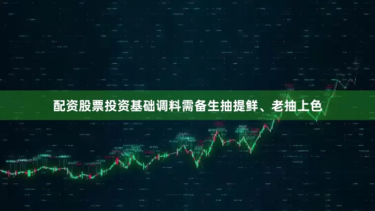配资股票投资基础调料需备生抽提鲜、老抽上色