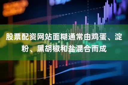 股票配资网站面糊通常由鸡蛋、淀粉、黑胡椒和盐混合而成