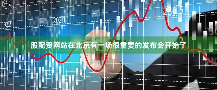 股配资网站在北京有一场很重要的发布会开始了