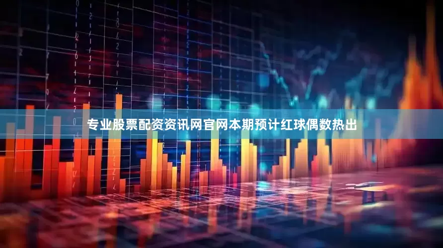 专业股票配资资讯网官网本期预计红球偶数热出