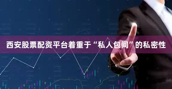 西安股票配资平台着重于“私人包间”的私密性
