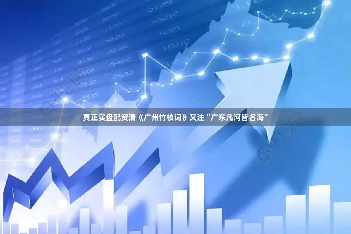 真正实盘配资清《广州竹枝词》又注“广东凡河皆名海”