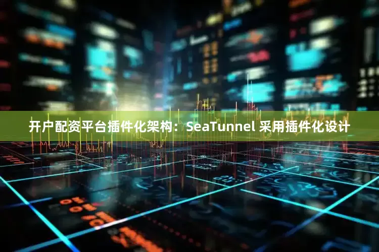 开户配资平台插件化架构：SeaTunnel 采用插件化设计