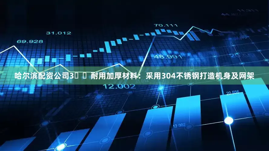 哈尔滨配资公司3️⃣耐用加厚材料：采用304不锈钢打造机身及网架
