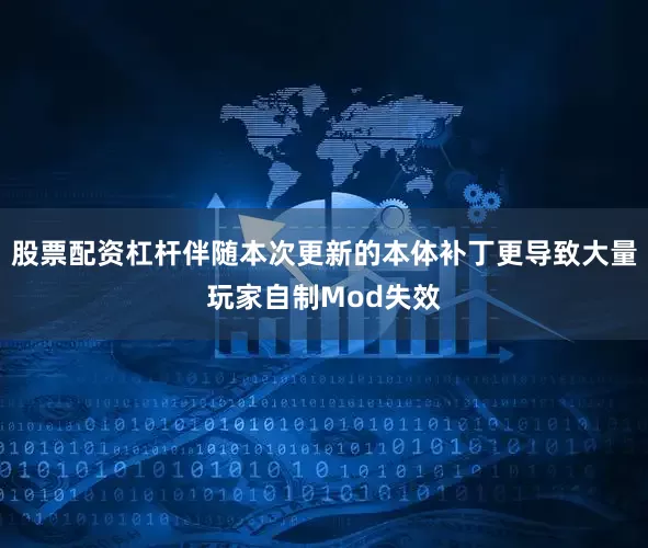 股票配资杠杆伴随本次更新的本体补丁更导致大量玩家自制Mod失效