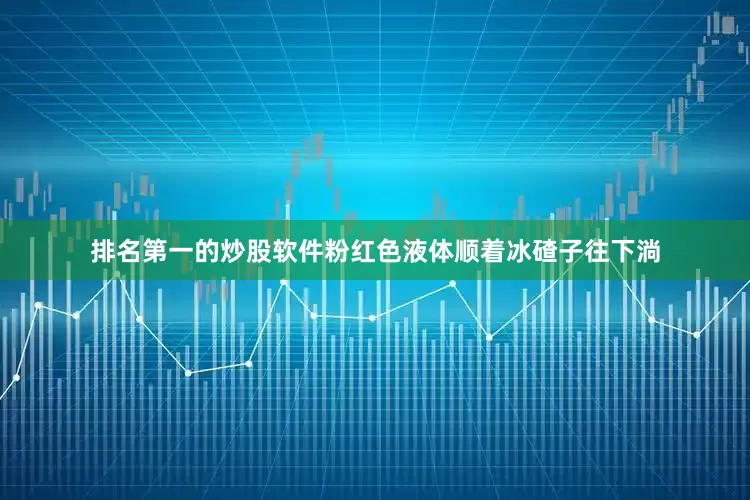 排名第一的炒股软件粉红色液体顺着冰碴子往下淌