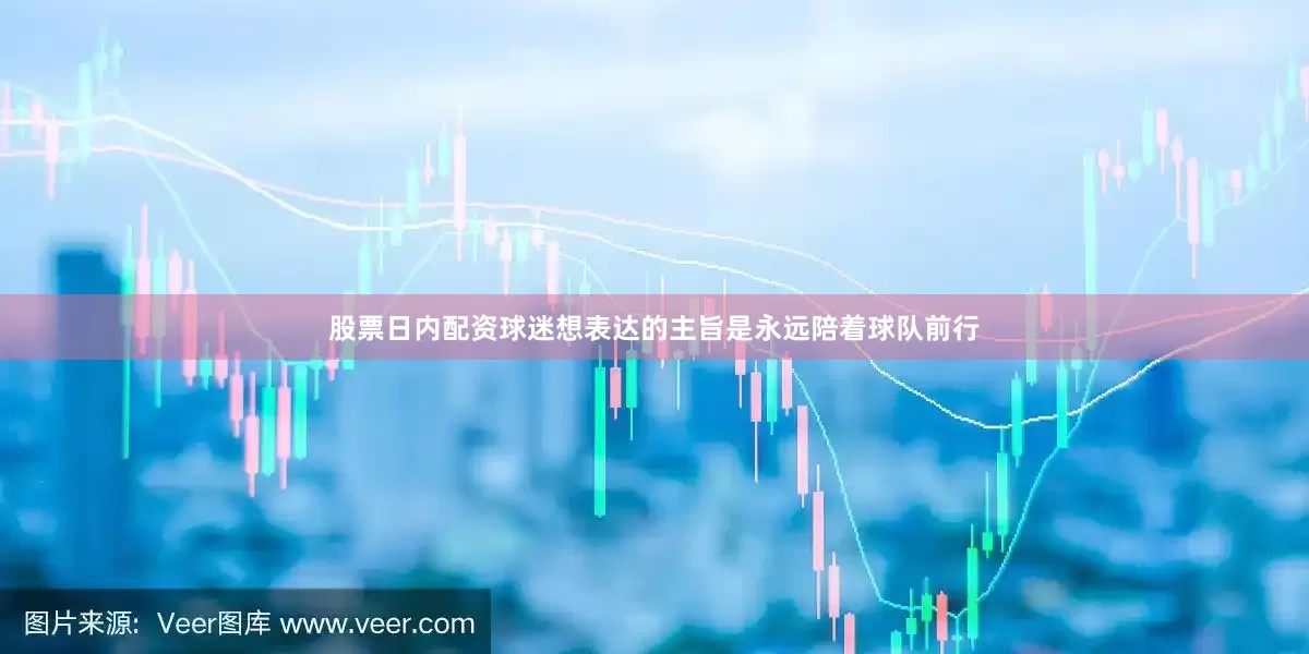 股票日内配资球迷想表达的主旨是永远陪着球队前行