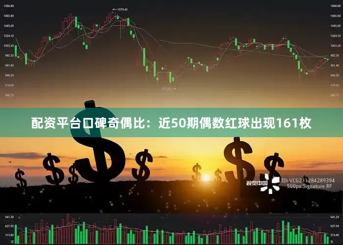 配资平台口碑　　奇偶比：近50期偶数红球出现161枚