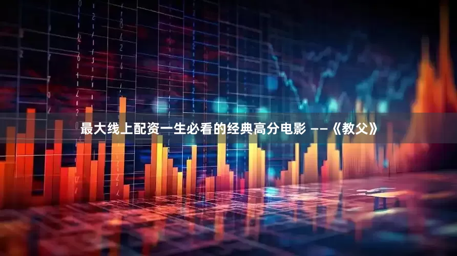 最大线上配资一生必看的经典高分电影 ——《教父》