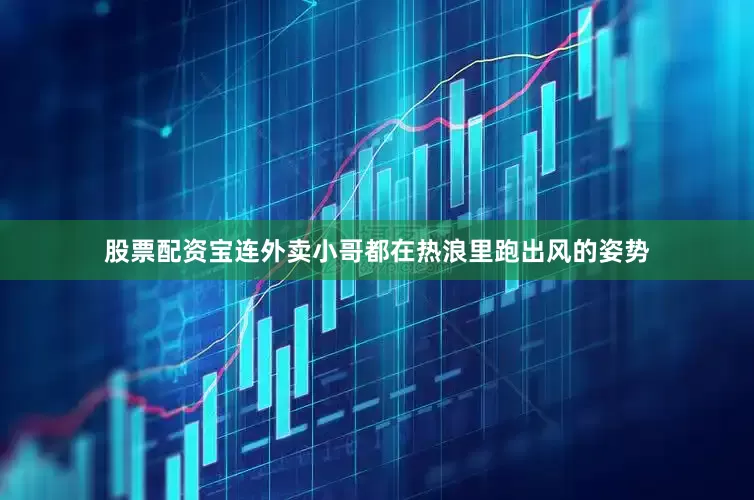 股票配资宝连外卖小哥都在热浪里跑出风的姿势
