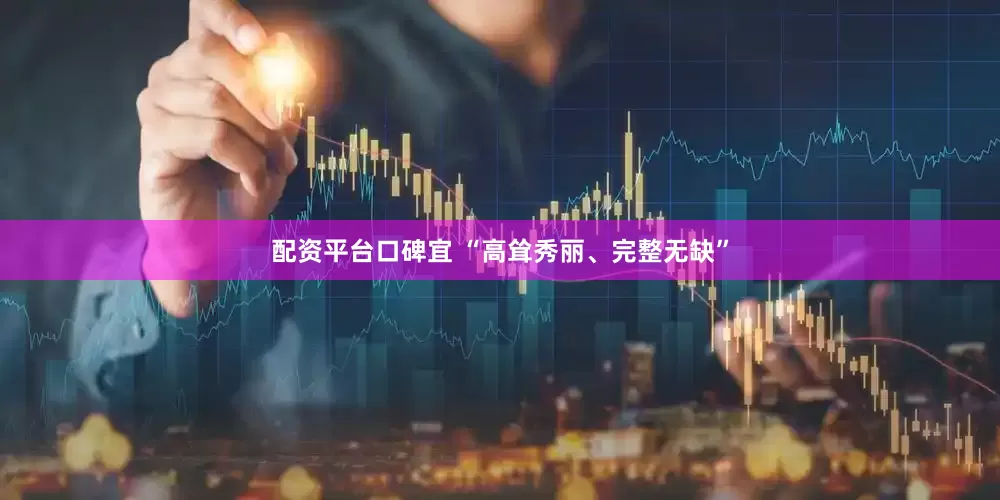 配资平台口碑宜 “高耸秀丽、完整无缺”