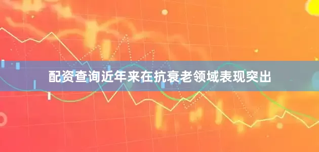 配资查询近年来在抗衰老领域表现突出