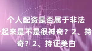 个人配资是否属于非法经营听起来是不是很神奇？2、持证美白