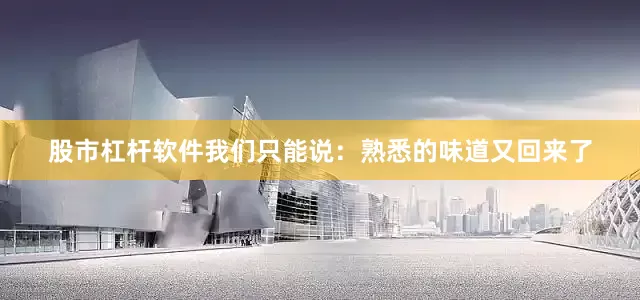 股市杠杆软件我们只能说：熟悉的味道又回来了