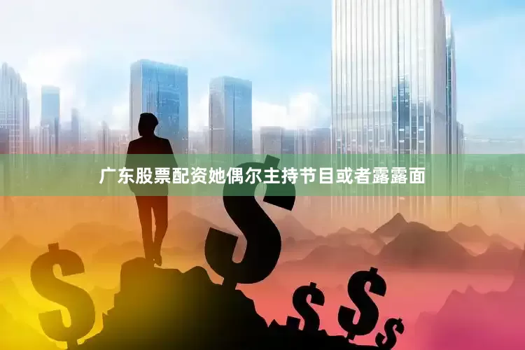 广东股票配资她偶尔主持节目或者露露面