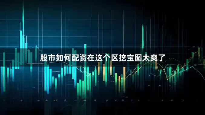 股市如何配资在这个区挖宝图太爽了