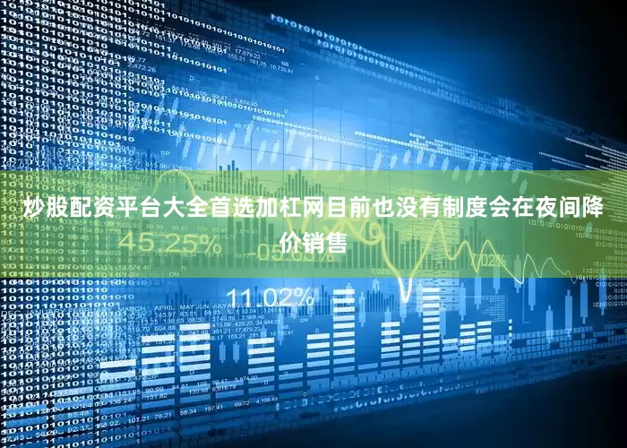 炒股配资平台大全首选加杠网目前也没有制度会在夜间降价销售