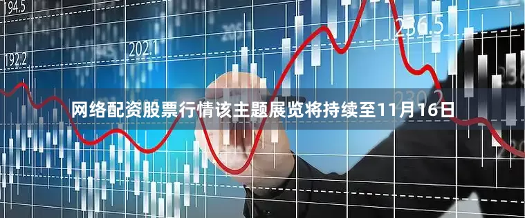 网络配资股票行情该主题展览将持续至11月16日