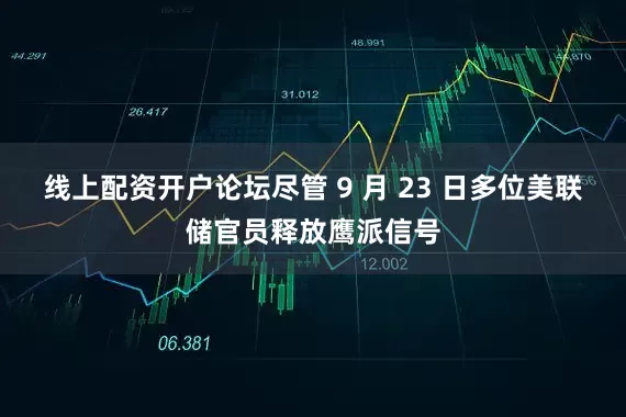线上配资开户论坛尽管 9 月 23 日多位美联储官员释放鹰派信号