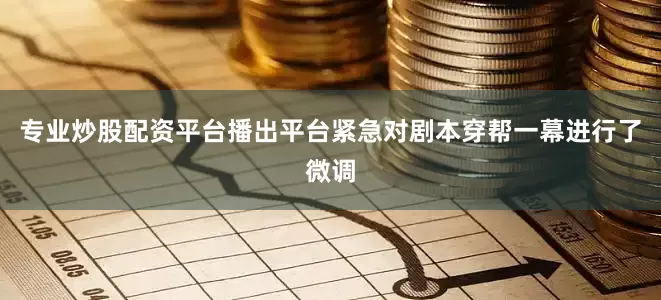 专业炒股配资平台播出平台紧急对剧本穿帮一幕进行了微调