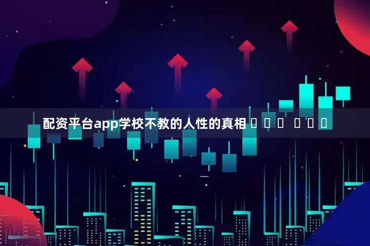 配资平台app学校不教的人性的真相 ​​​ ​​​