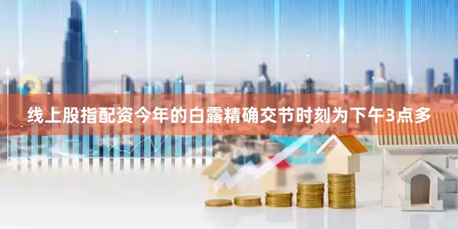 线上股指配资今年的白露精确交节时刻为下午3点多