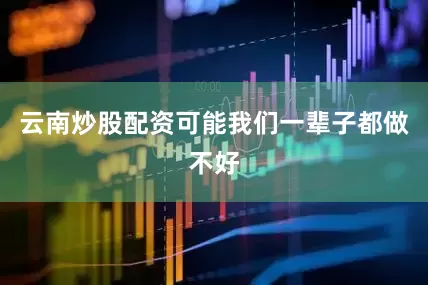 云南炒股配资可能我们一辈子都做不好
