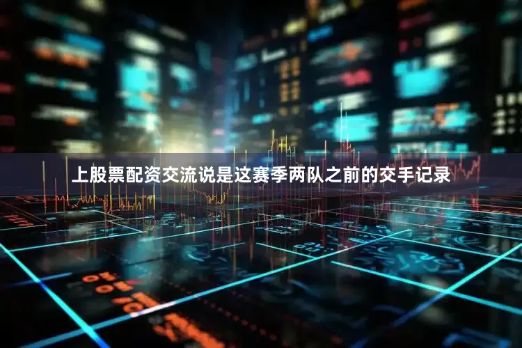 上股票配资交流说是这赛季两队之前的交手记录