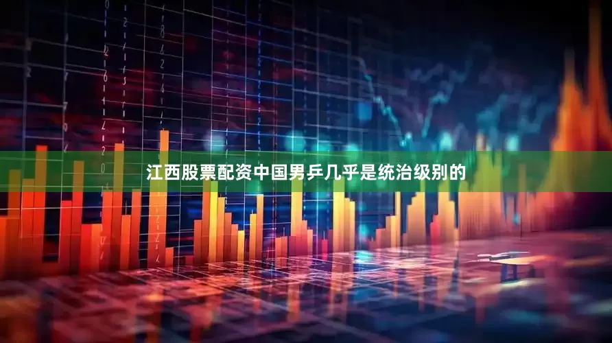 江西股票配资中国男乒几乎是统治级别的
