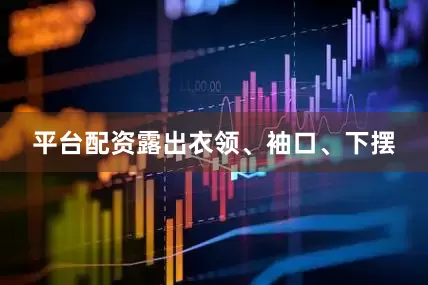 平台配资露出衣领、袖口、下摆