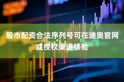 股市配资合法序列号可在迪奥官网或授权渠道核验