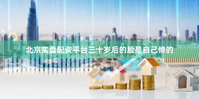 北京实盘配资平台三十岁后的脸是自己修的